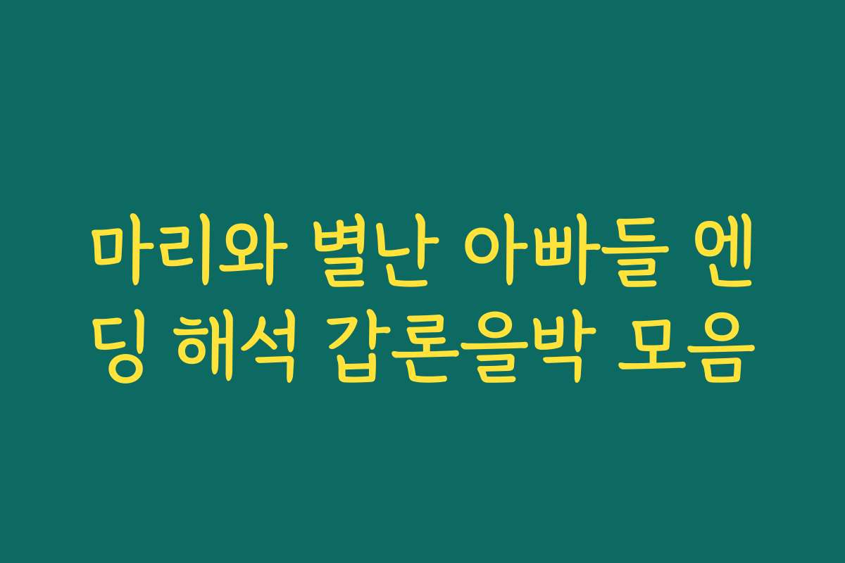마리와 별난 아빠들 엔딩 해석 갑론을박 모음