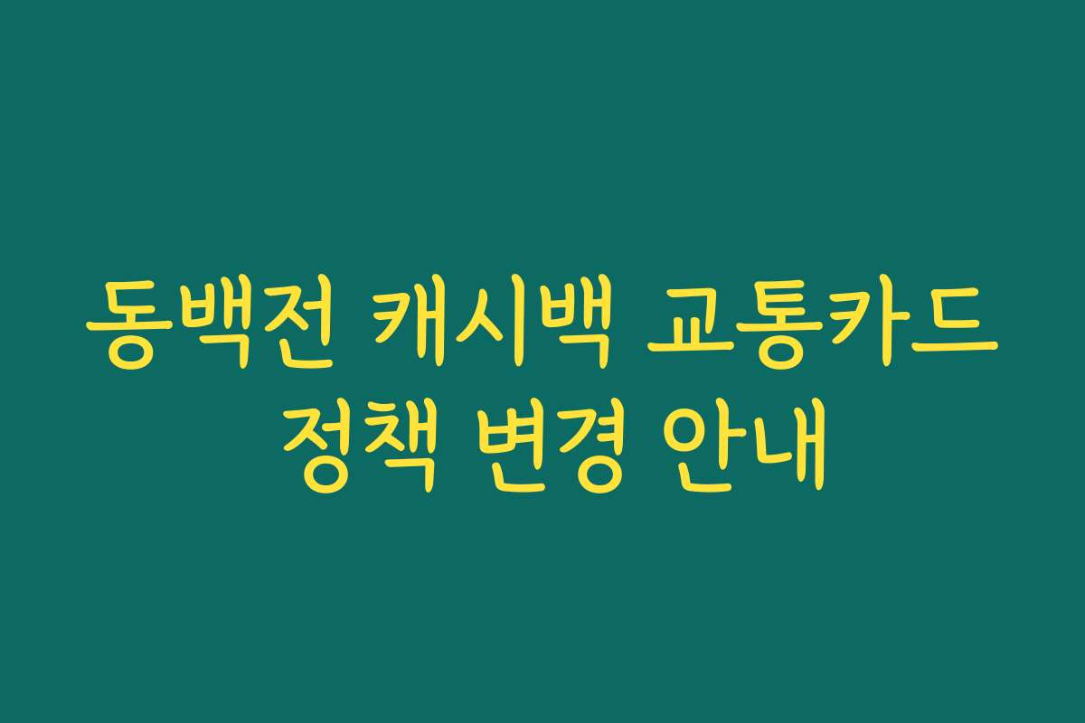 동백전 캐시백 교통카드 정책 변경 안내 동백전 캐시백 교통카드 정책 변경 안내