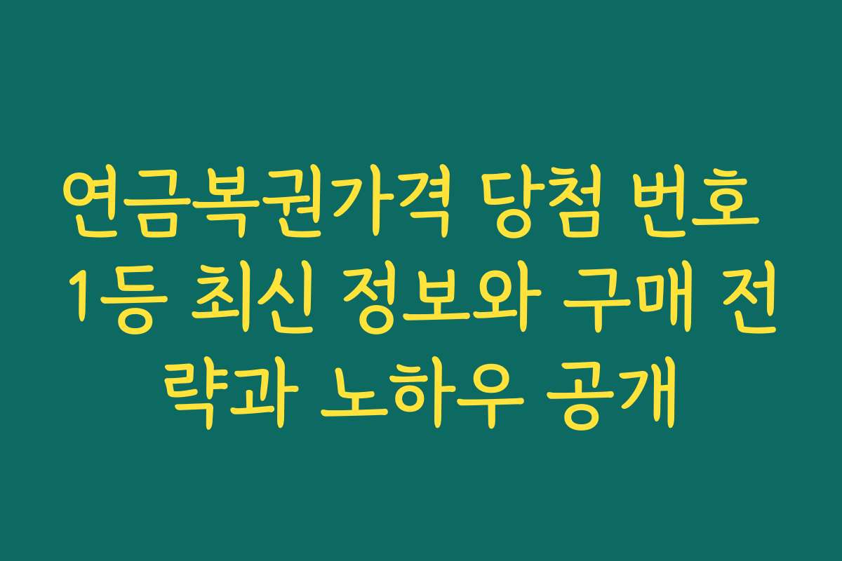 연금복권가격 당첨 번호 1등 최신 정보와 구매 전략과 노하우 공개