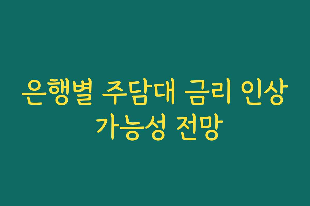 은행별 주담대 금리 인상 가능성 전망 은행별 주담대 금리 인상 가능성 전망