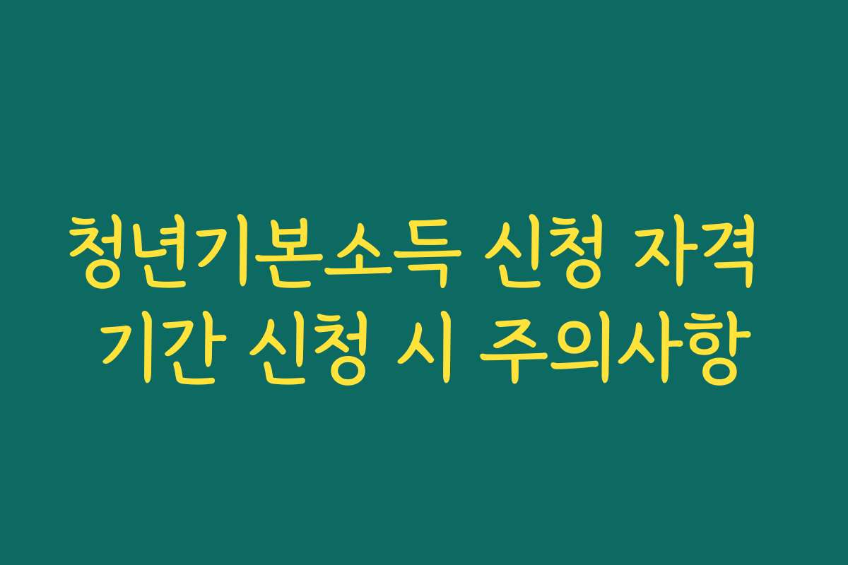 청년기본소득 신청 자격 기간 신청 시 주의사항