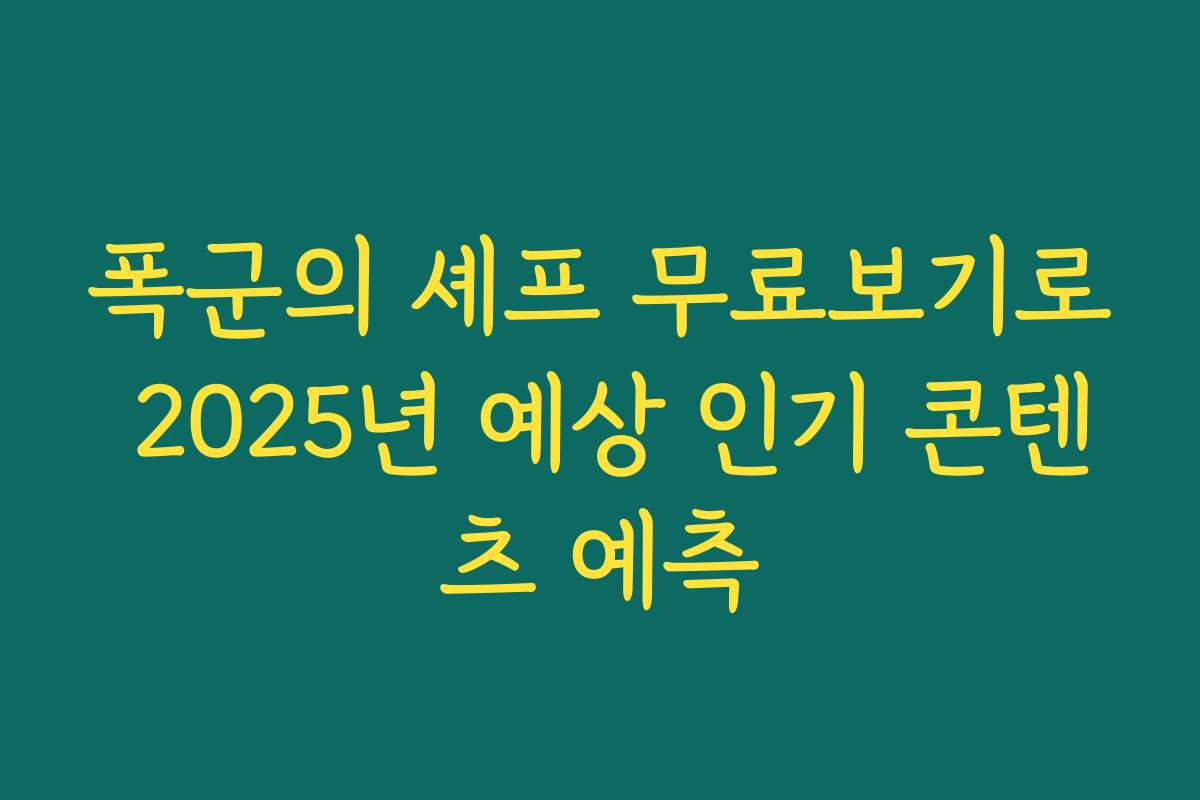 폭군의 셰프 무료보기로 2025년 예상 인기 콘텐츠 예측