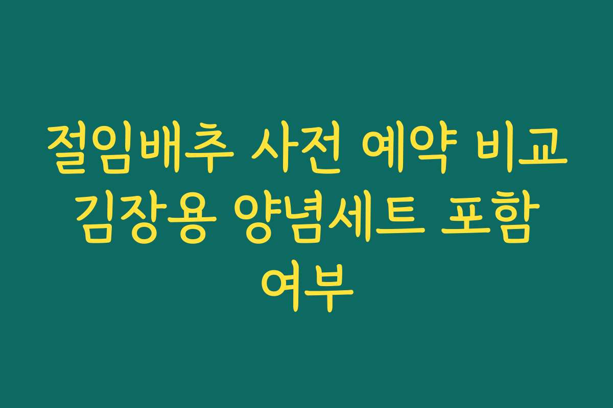 절임배추 사전 예약 비교 김장용 양념세트 포함 여부