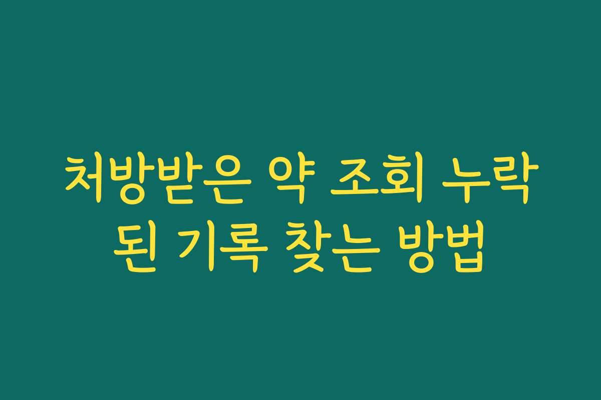 처방받은 약 조회 누락된 기록 찾는 방법 처방받은 약 조회 누락된 기록 찾는 방법