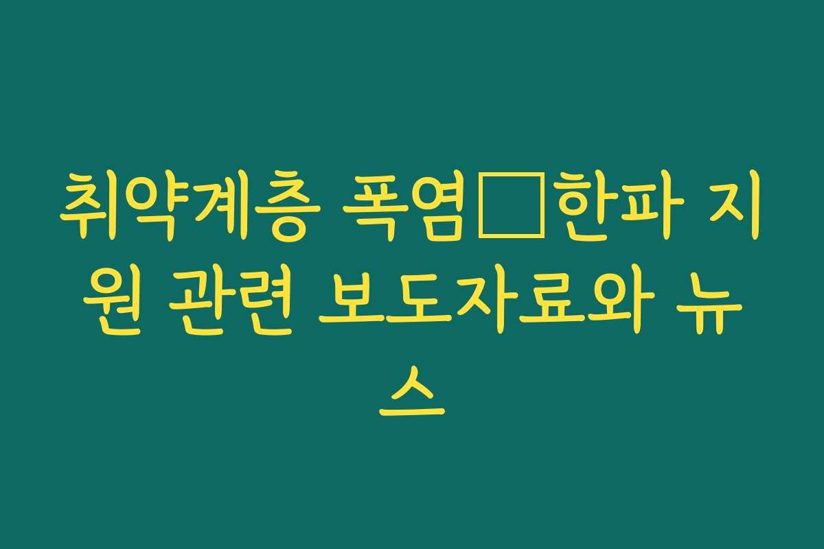 취약계층 폭염・한파 지원 관련 보도자료와 뉴스 취약계층 폭염・한파 지원 관련 보도자료와 뉴스