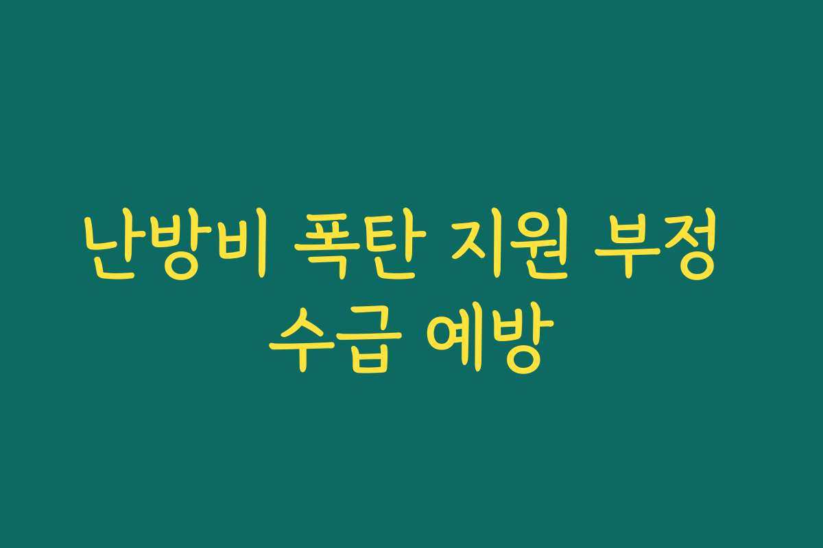 난방비 폭탄 지원 부정 수급 예방 난방비 폭탄 지원 부정 수급 예방