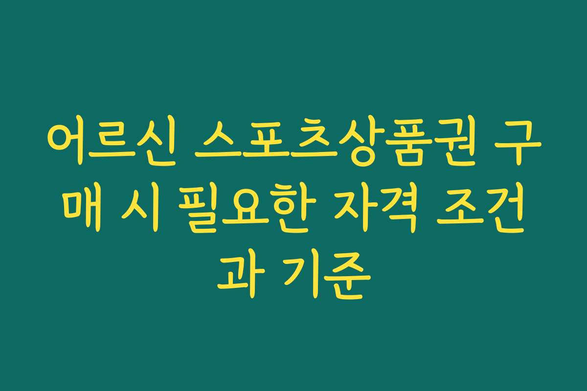 어르신 스포츠상품권 구매 시 필요한 자격 조건과 기준