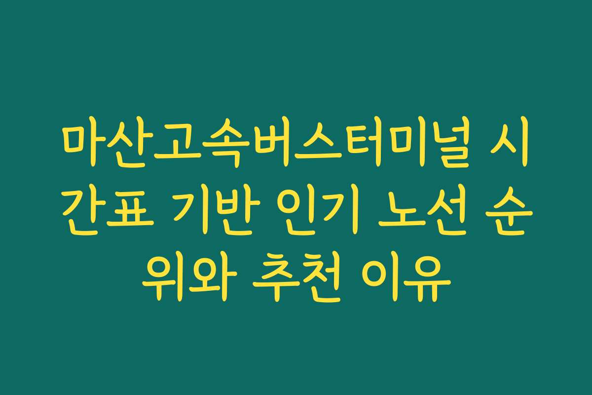 마산고속버스터미널 시간표 기반 인기 노선 순위와 추천 이유