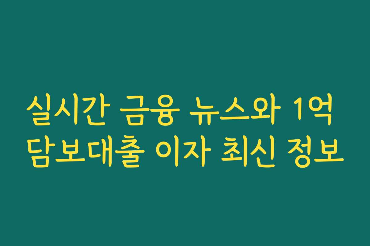 실시간 금융 뉴스와 1억 담보대출 이자 최신 정보
