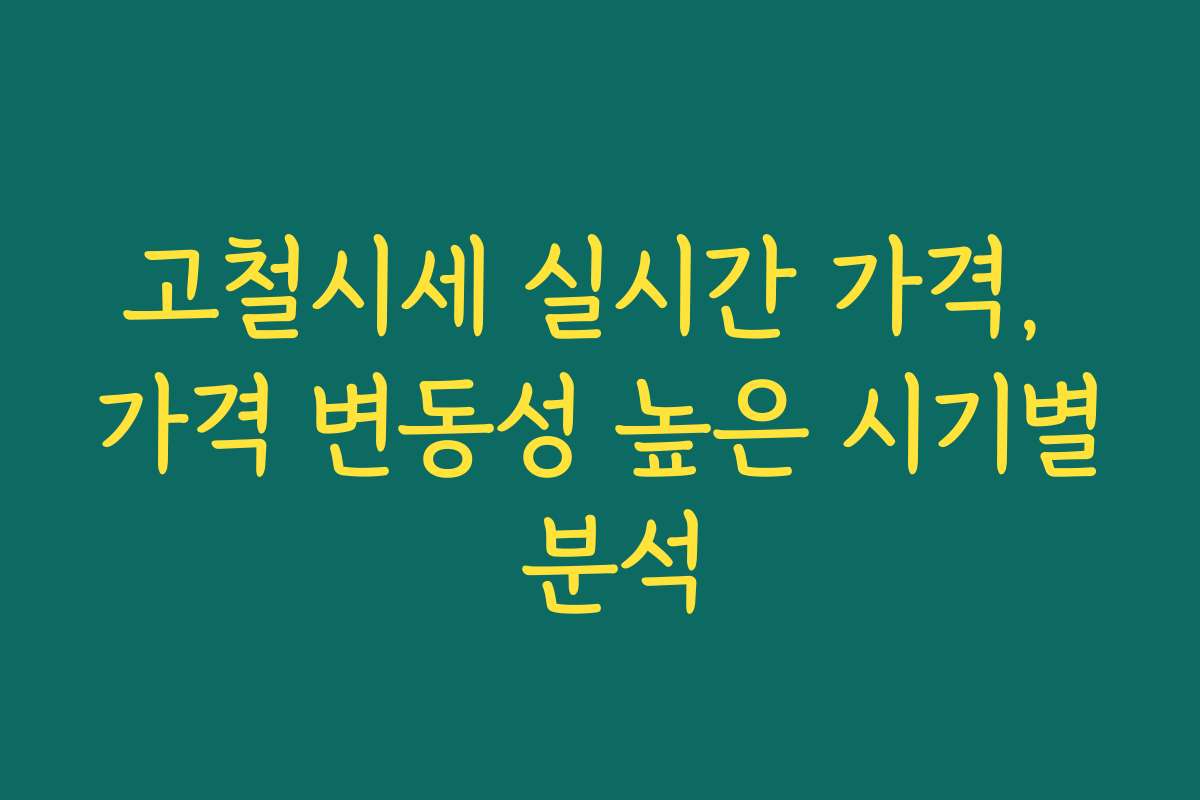 고철시세 실시간 가격, 가격 변동성 높은 시기별 분석