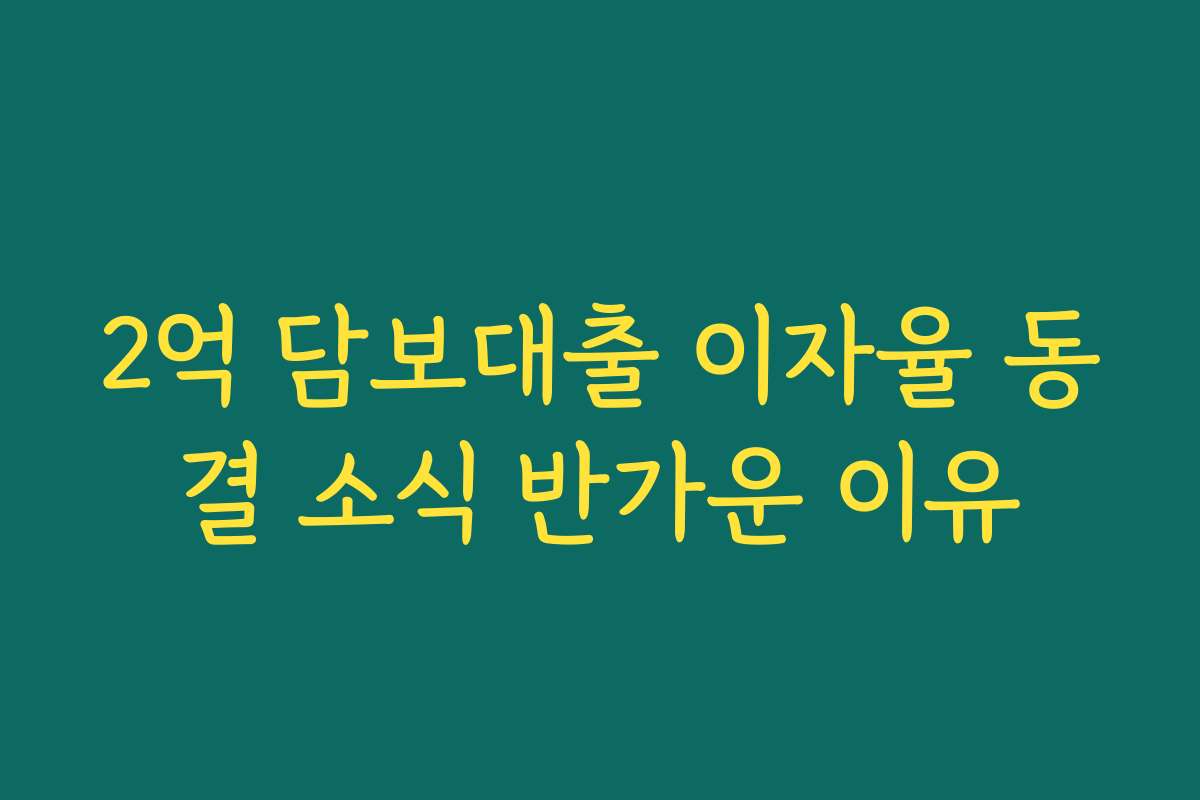 2억 담보대출 이자율 동결 소식 반가운 이유