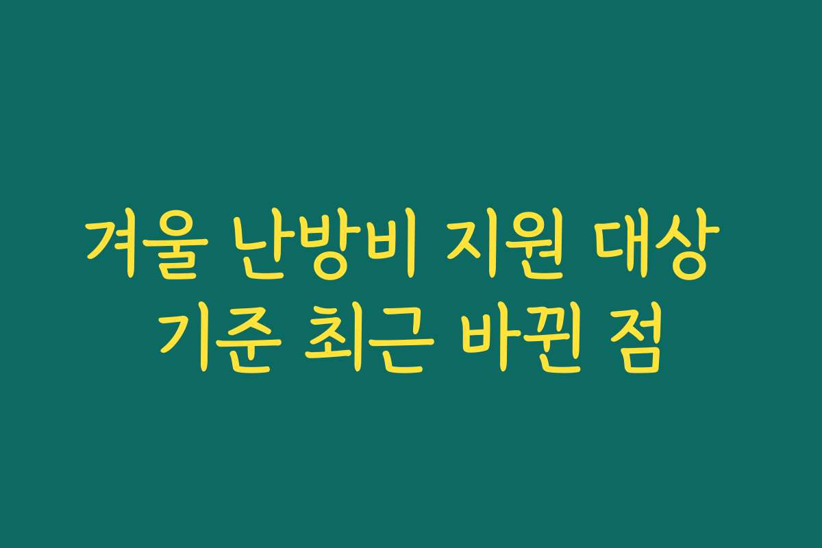 겨울 난방비 지원 대상 기준 최근 바뀐 점