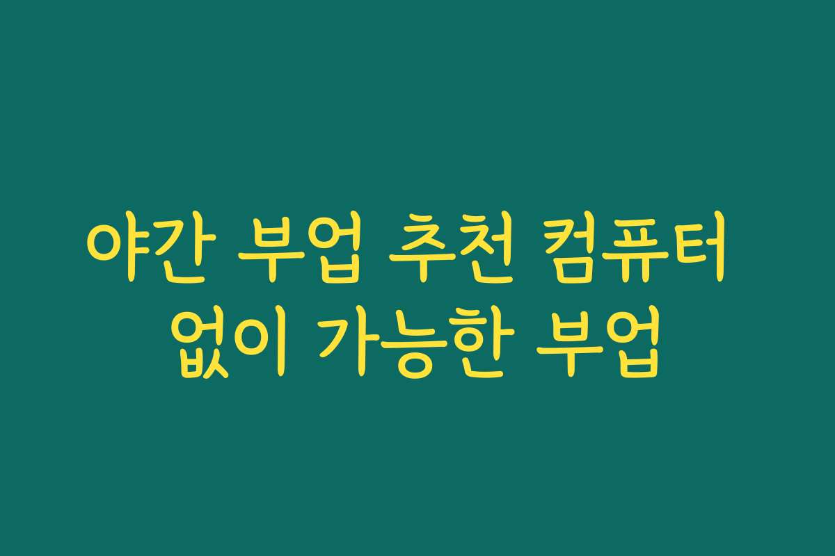 야간 부업 추천 컴퓨터 없이 가능한 부업