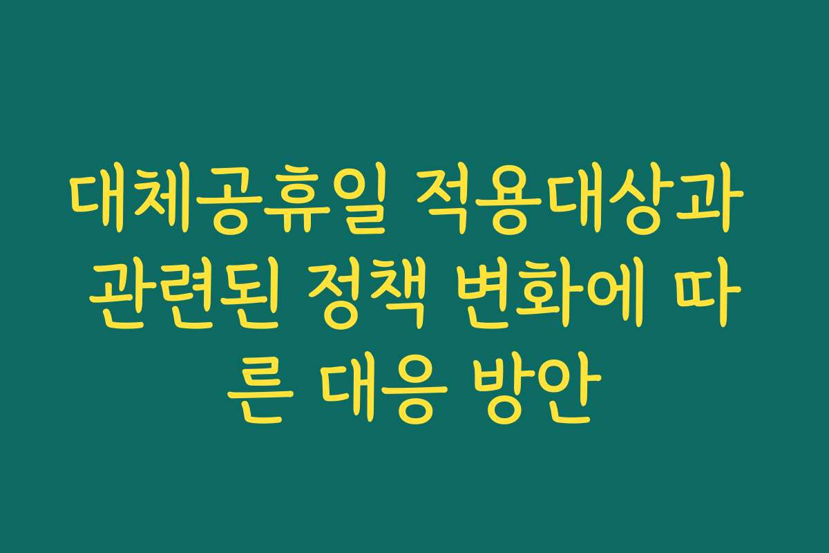대체공휴일 적용대상과 관련된 정책 변화에 따른 대응 방안