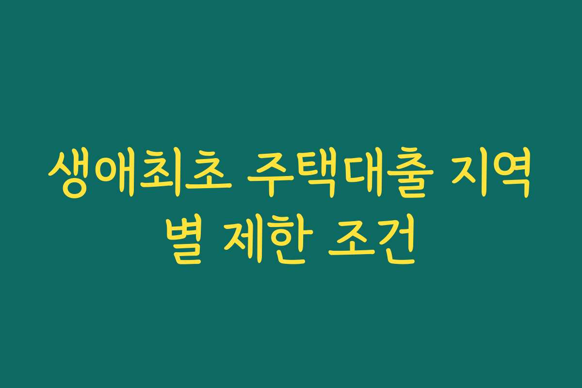 생애최초 주택대출 지역별 제한 조건 생애최초 주택대출 지역별 제한 조건