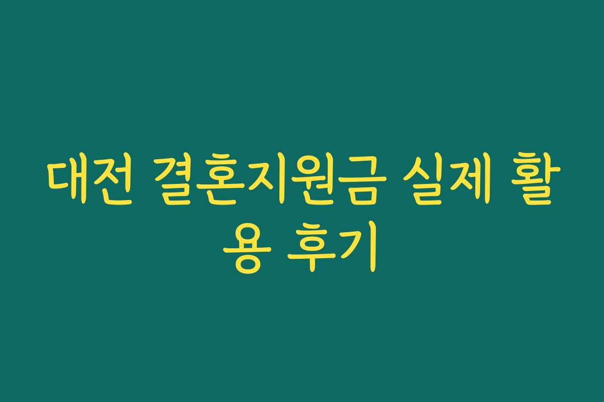 대전 결혼지원금 실제 활용 후기 대전 결혼지원금 실제 활용 후기