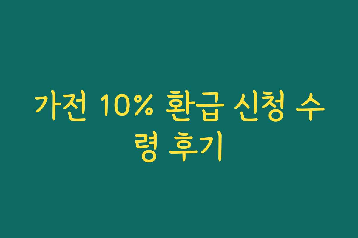 가전 10% 환급 신청 수령 후기 가전 10% 환급 신청 수령 후기