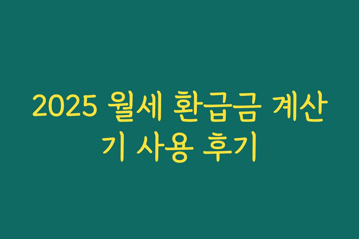 2025 월세 환급금 계산기 사용 후기