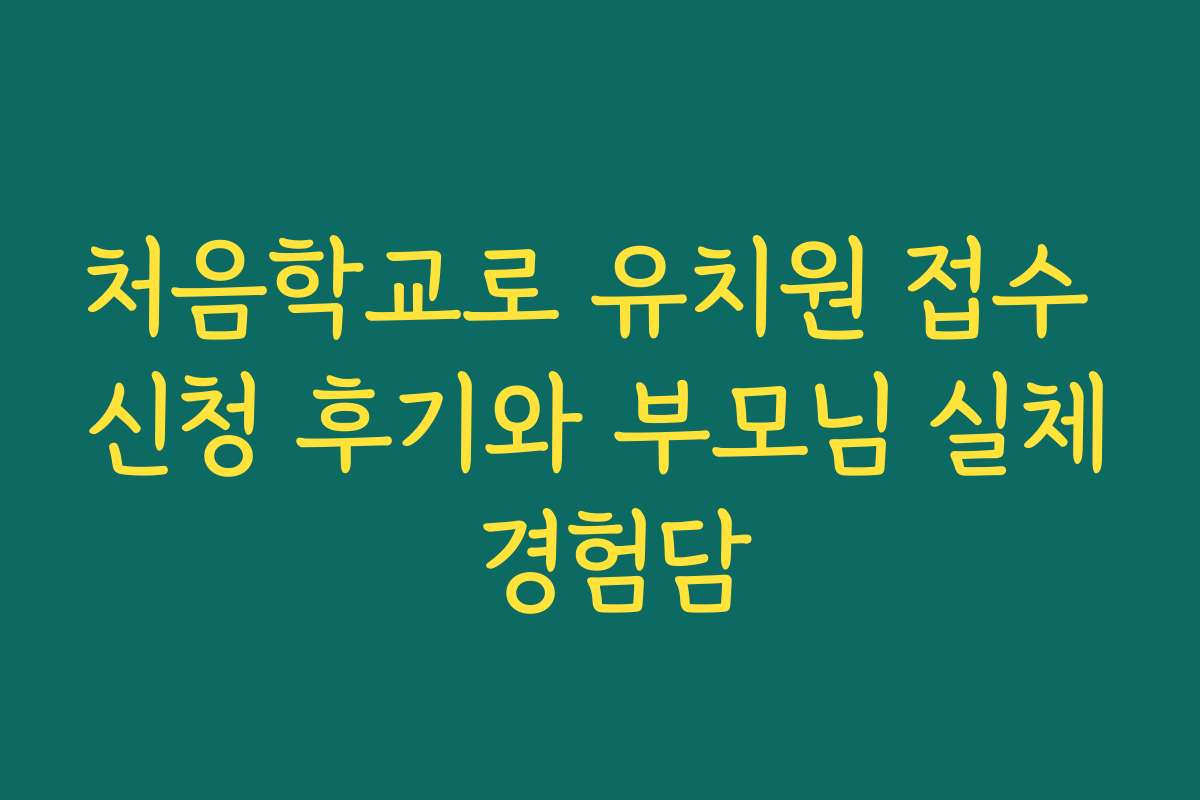 처음학교로 유치원 접수 신청 후기와 부모님 실체 경험담