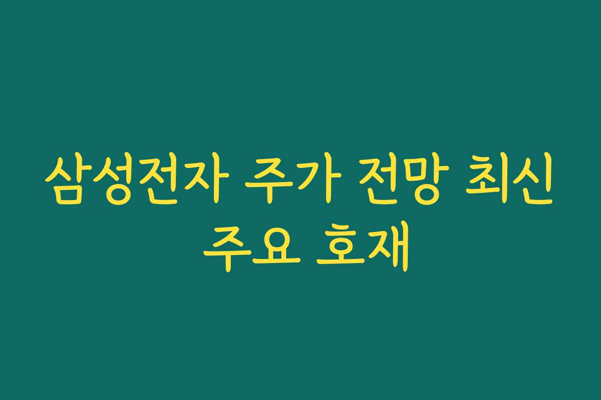 삼성전자 주가 전망 최신 주요 호재