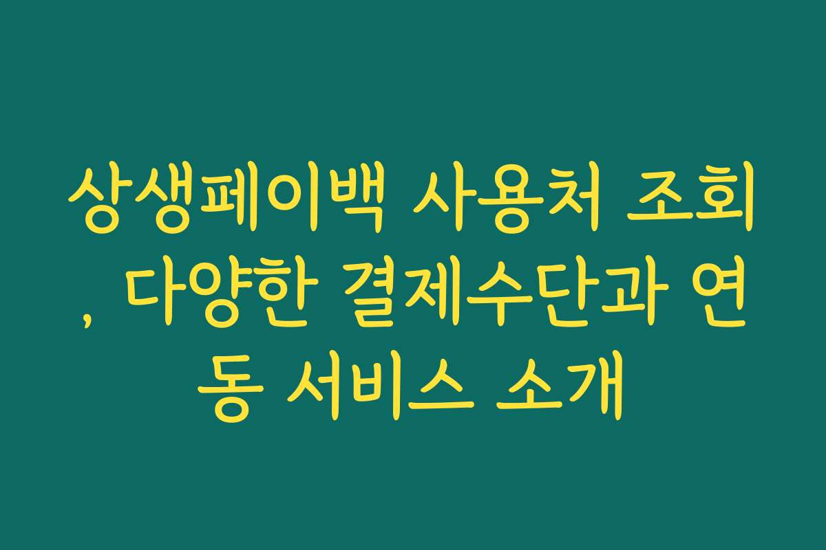 상생페이백 사용처 조회, 다양한 결제수단과 연동 서비스 소개