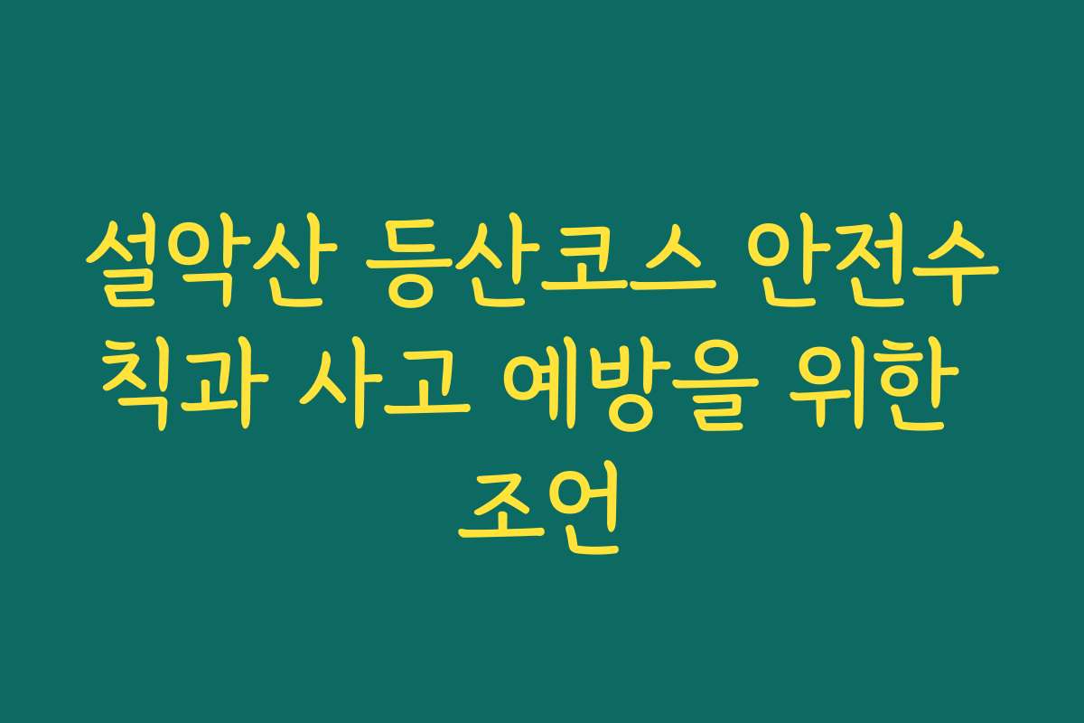 설악산 등산코스 안전수칙과 사고 예방을 위한 조언