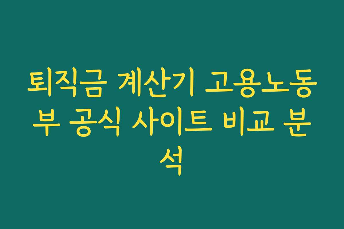 퇴직금 계산기 고용노동부 공식 사이트 비교 분석 퇴직금 계산기 고용노동부 공식 사이트 비교 분석