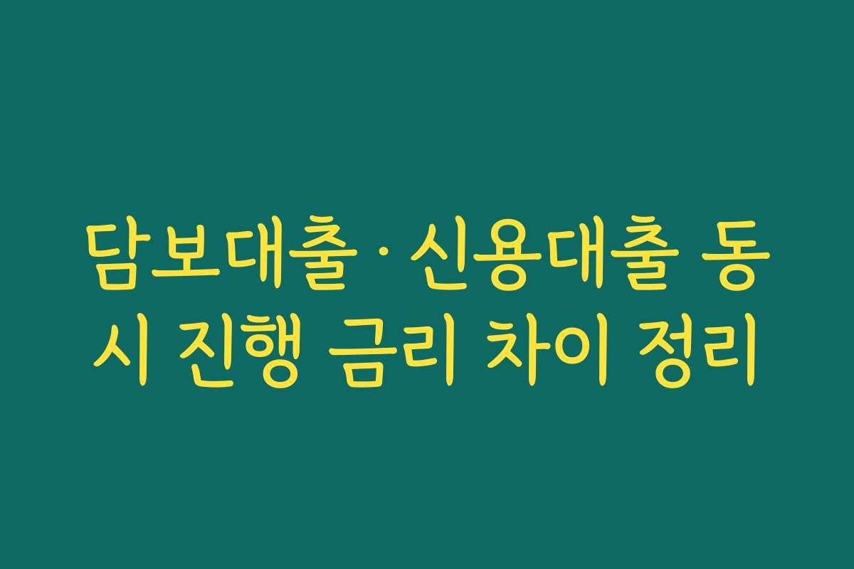 담보대출·신용대출 동시 진행 금리 차이 정리