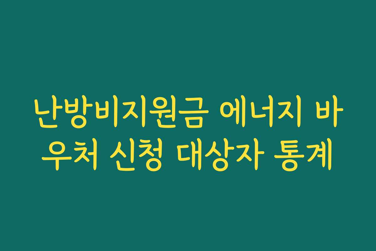 난방비지원금 에너지 바우처 신청 대상자 통계