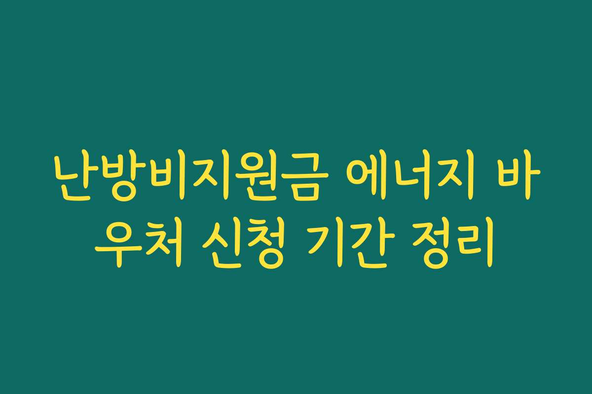 난방비지원금 에너지 바우처 신청 기간 정리
