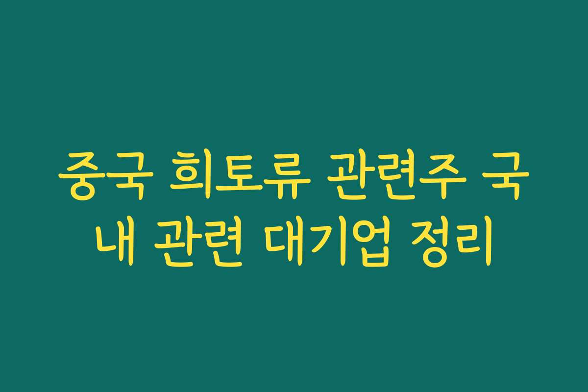 중국 희토류 관련주 국내 관련 대기업 정리