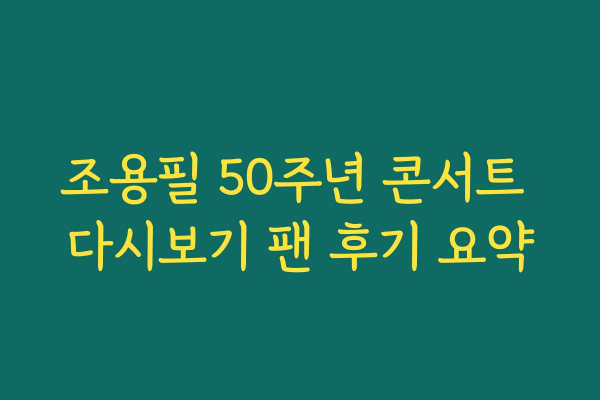 조용필 50주년 콘서트 다시보기 팬 후기 요약