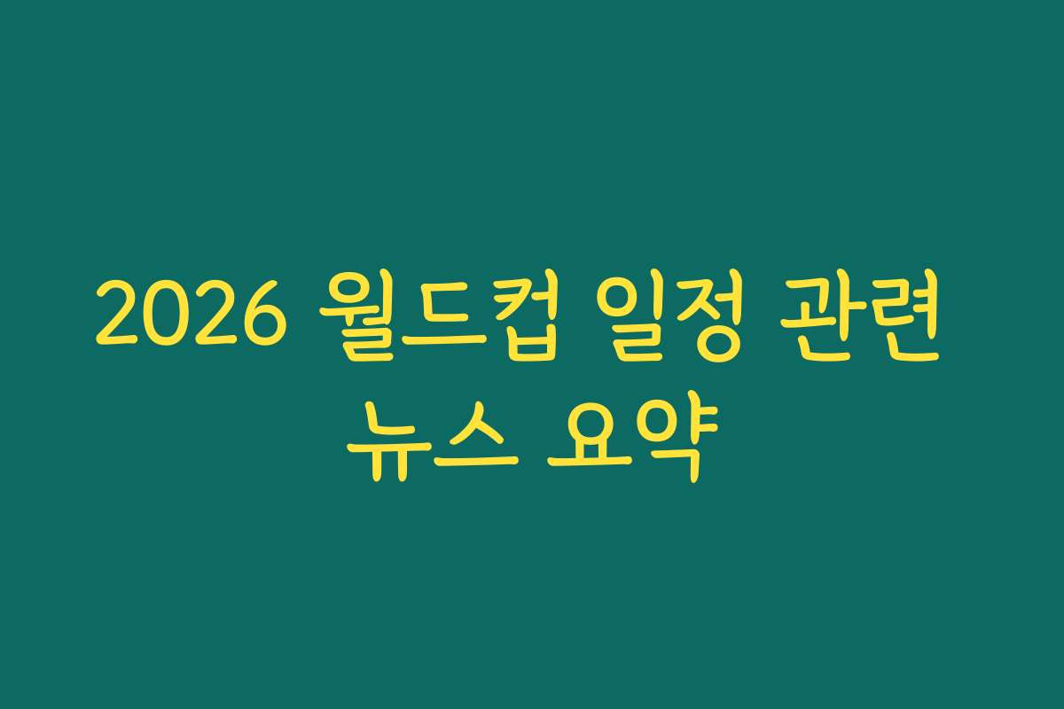 2026 월드컵 일정 관련 뉴스 요약