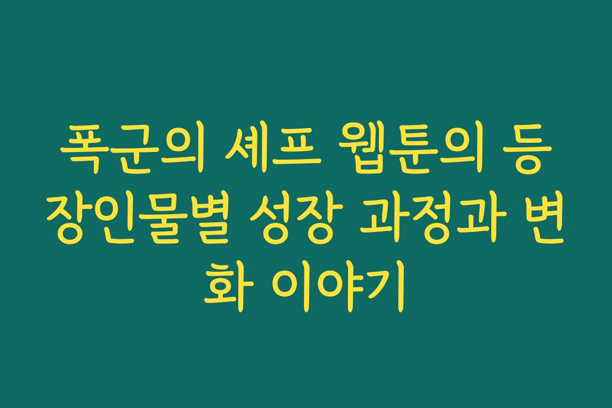 폭군의 셰프 웹툰의 등장인물별 성장 과정과 변화 이야기