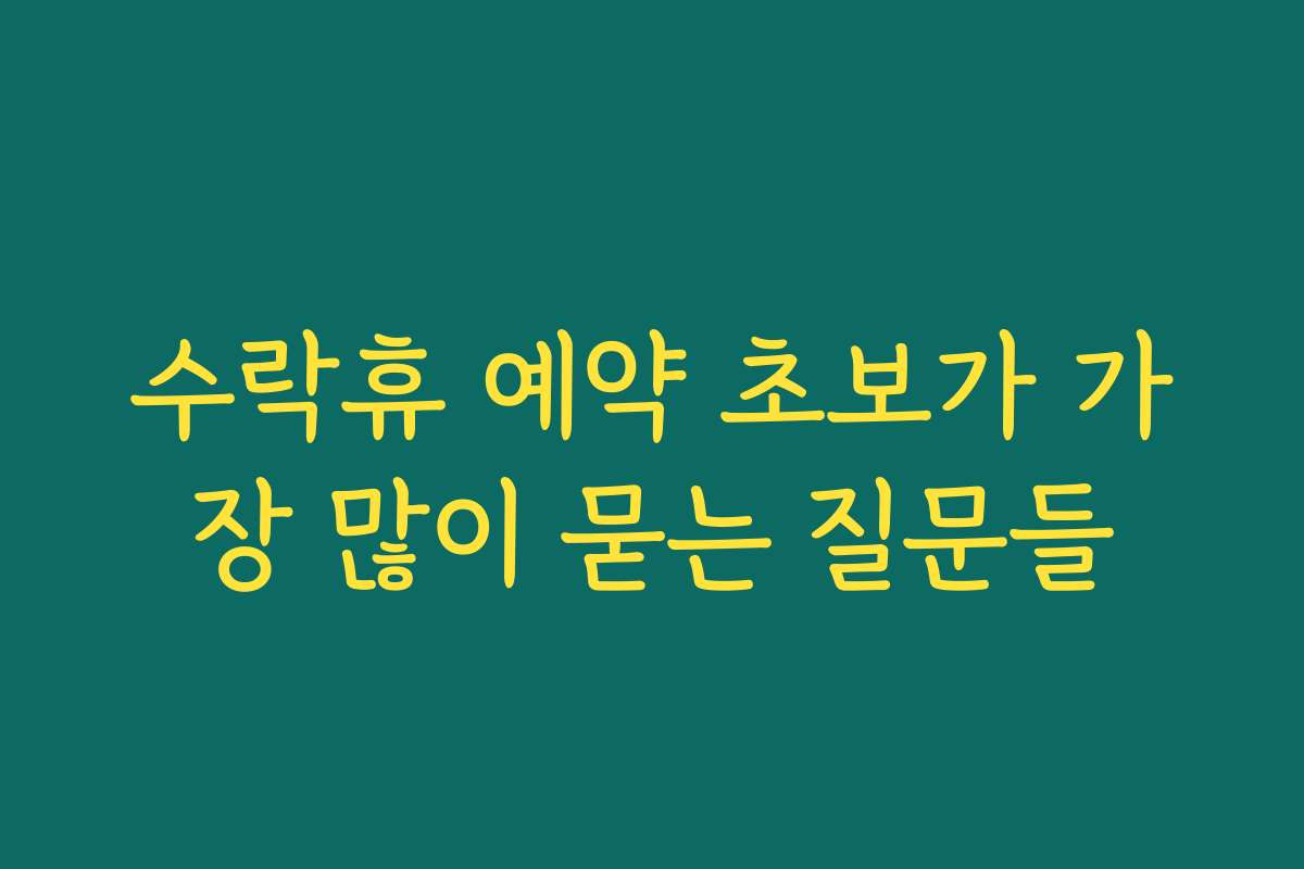 수락휴 예약 초보가 가장 많이 묻는 질문들