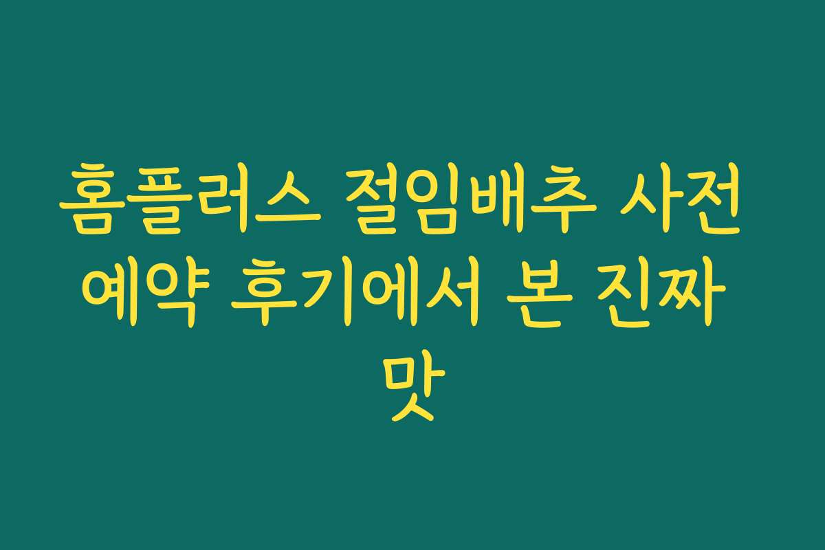 홈플러스 절임배추 사전 예약 후기에서 본 진짜 맛