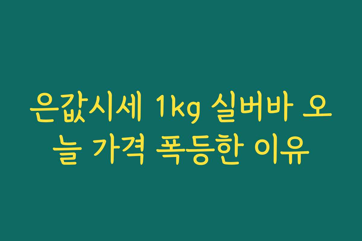 은값시세 1kg 실버바 오늘 가격 폭등한 이유 은값시세 1kg 실버바 오늘 가격 폭등한 이유