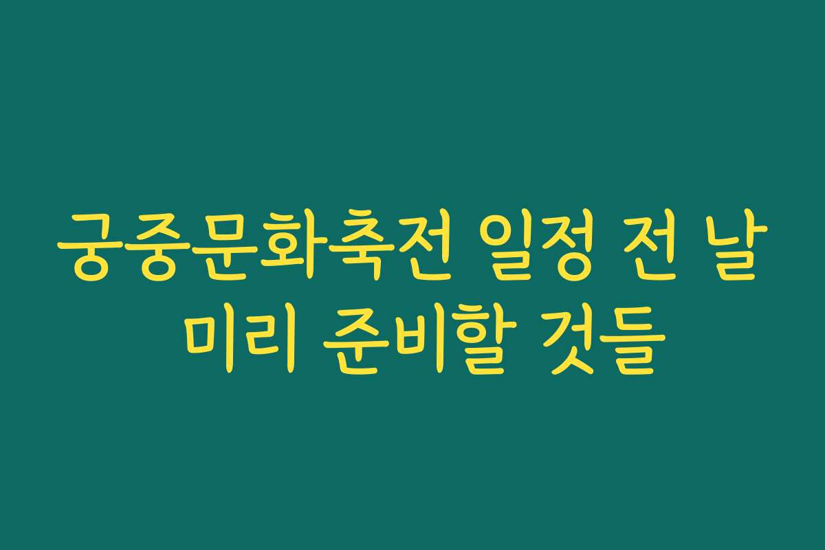 궁중문화축전 일정 전 날 미리 준비할 것들