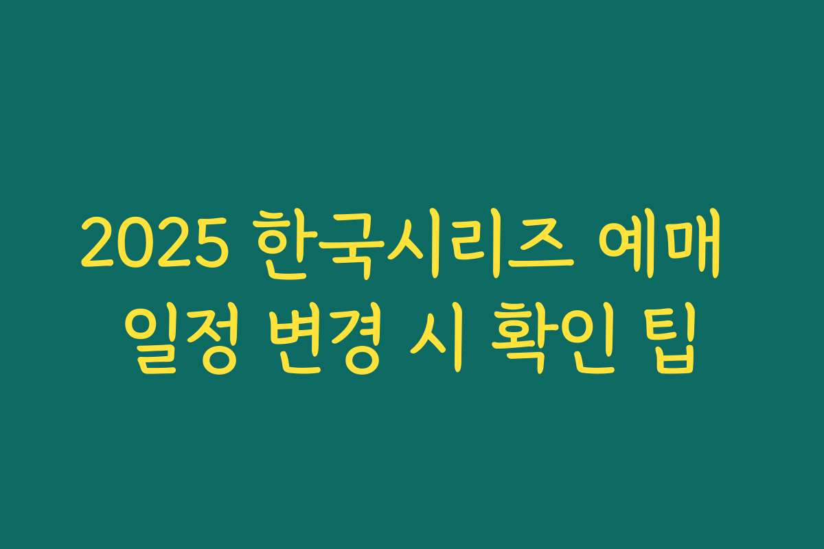 2025 한국시리즈 예매 일정 변경 시 확인 팁 2025 한국시리즈 예매 일정 변경 시 확인 팁
