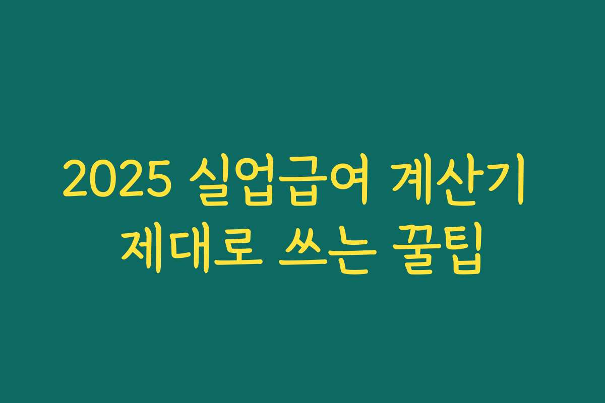 2025 실업급여 계산기 제대로 쓰는 꿀팁 2025 실업급여 계산기 제대로 쓰는 꿀팁