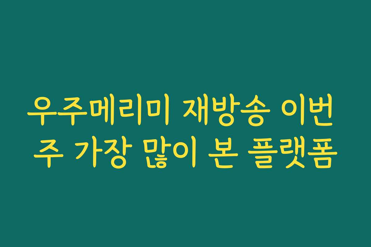 우주메리미 재방송 이번 주 가장 많이 본 플랫폼 우주메리미 재방송 이번 주 가장 많이 본 플랫폼