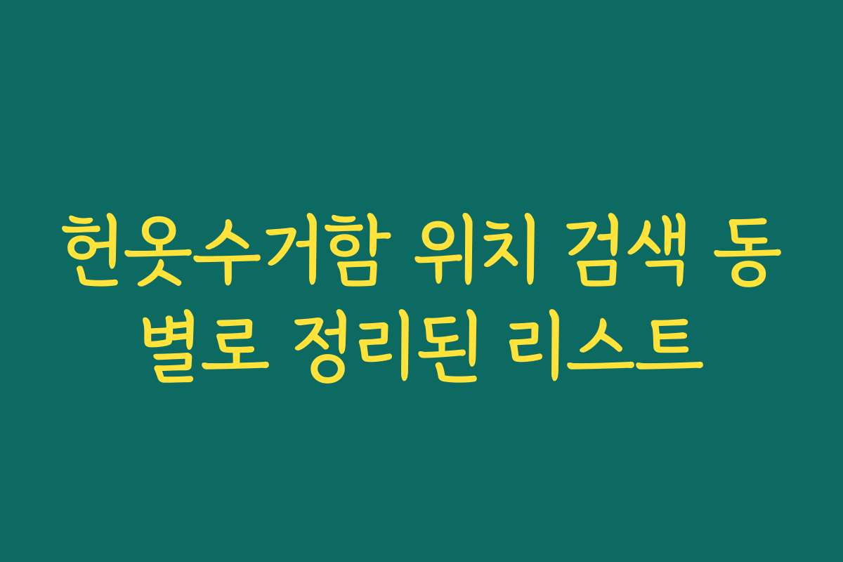 헌옷수거함 위치 검색 동별로 정리된 리스트 헌옷수거함 위치 검색 동별로 정리된 리스트