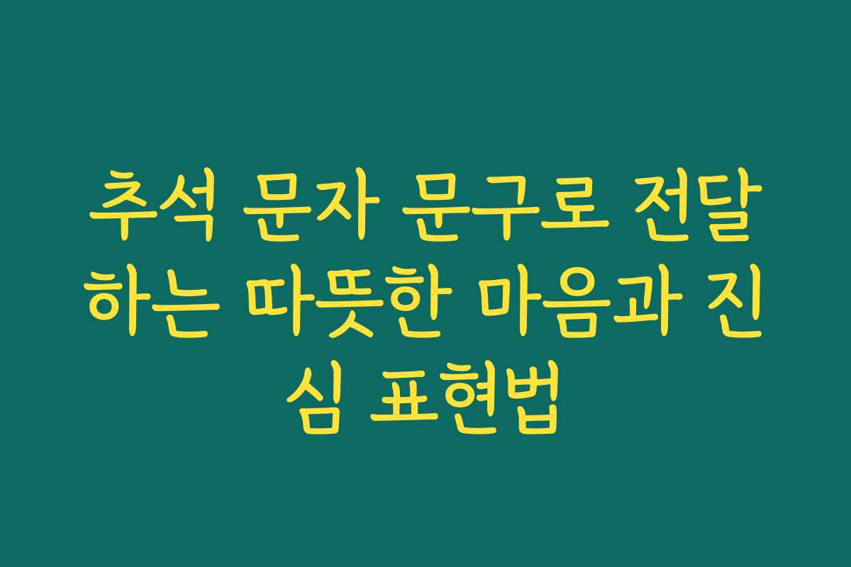 추석 문자 문구로 전달하는 따뜻한 마음과 진심 표현법