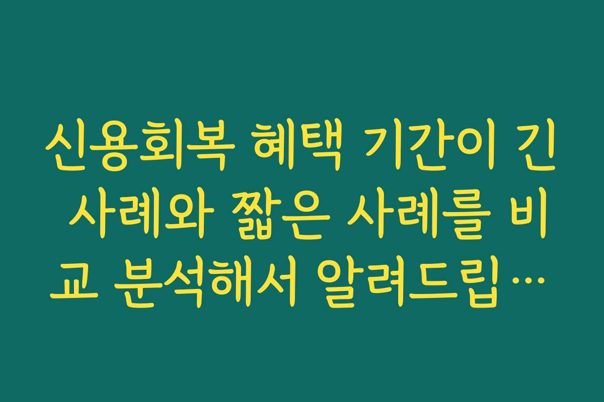 신용회복 혜택 기간이 긴 사례와 짧은 사례를 비교 분석해서 알려드립니다