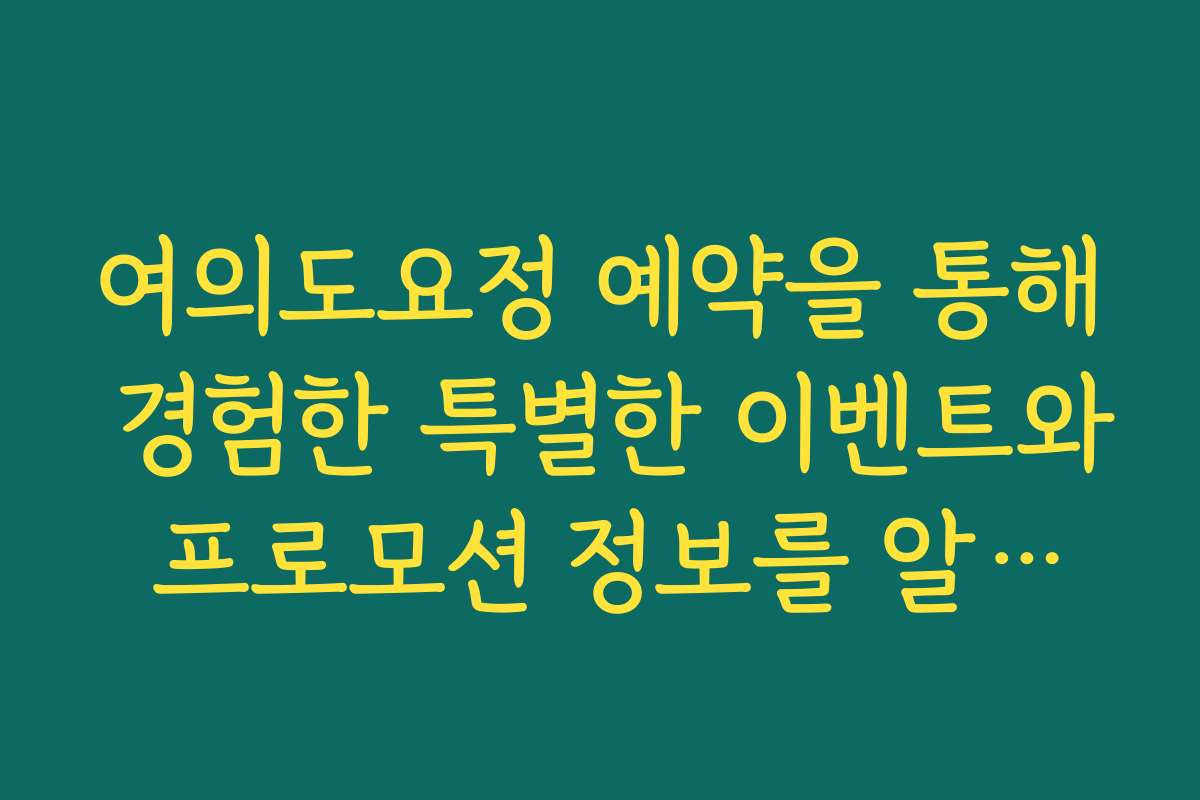 여의도요정 예약을 통해 경험한 특별한 이벤트와 프로모션 정보를 알려드립니다