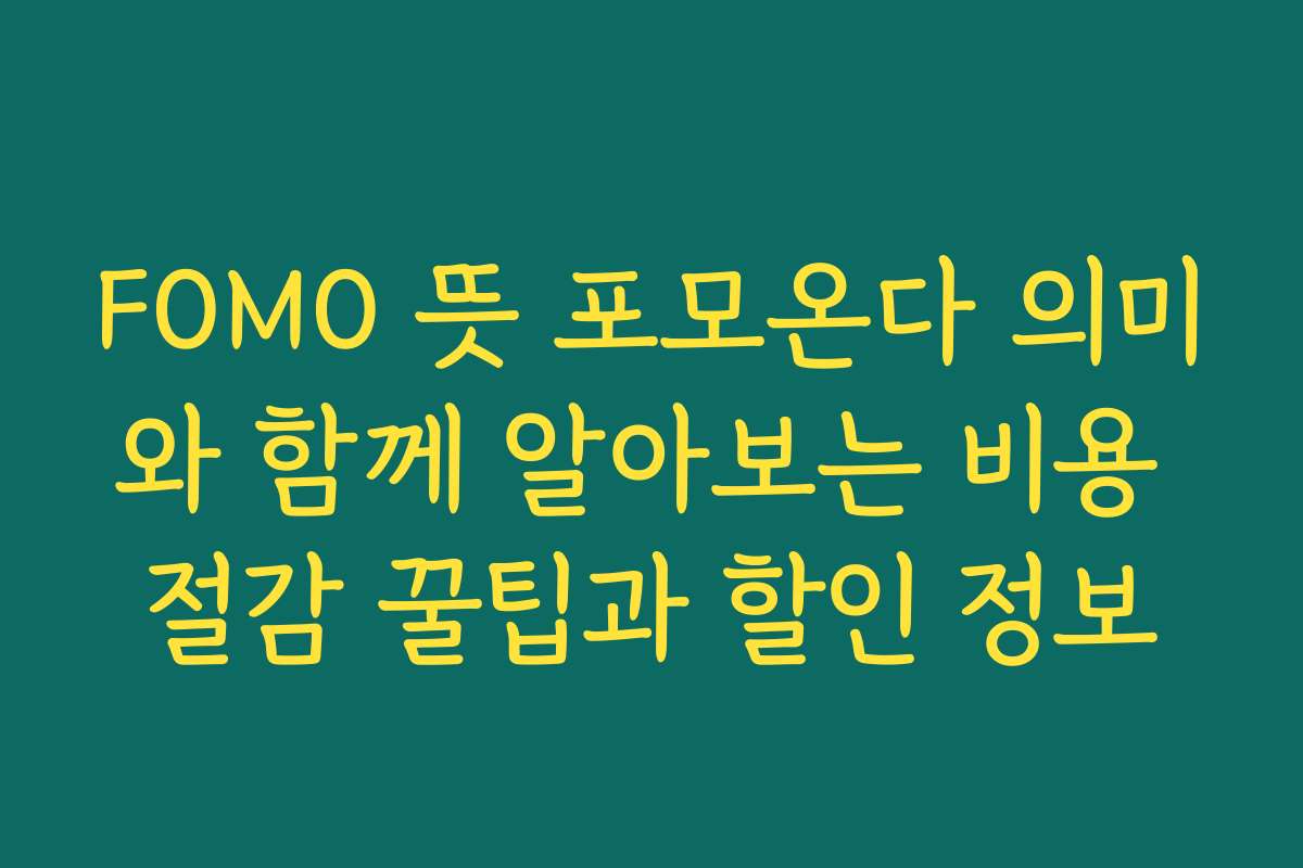 FOMO 뜻 포모온다 의미와 함께 알아보는 비용 절감 꿀팁과 할인 정보