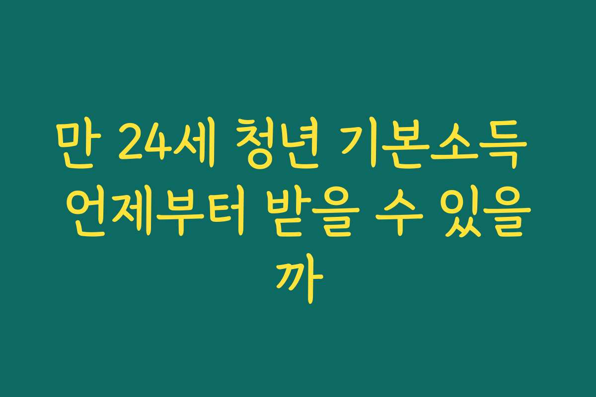 만 24세 청년 기본소득 언제부터 받을 수 있을까