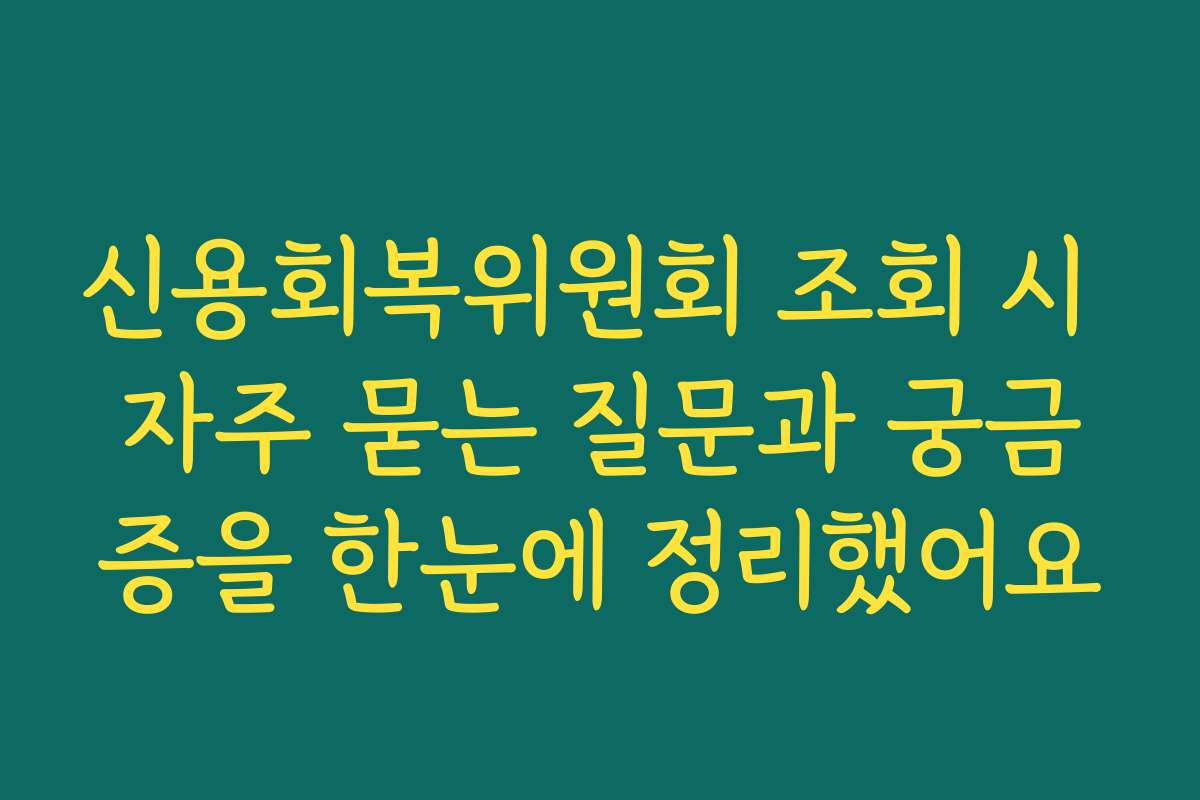 신용회복위원회 조회 시 자주 묻는 질문과 궁금증을 한눈에 정리했어요