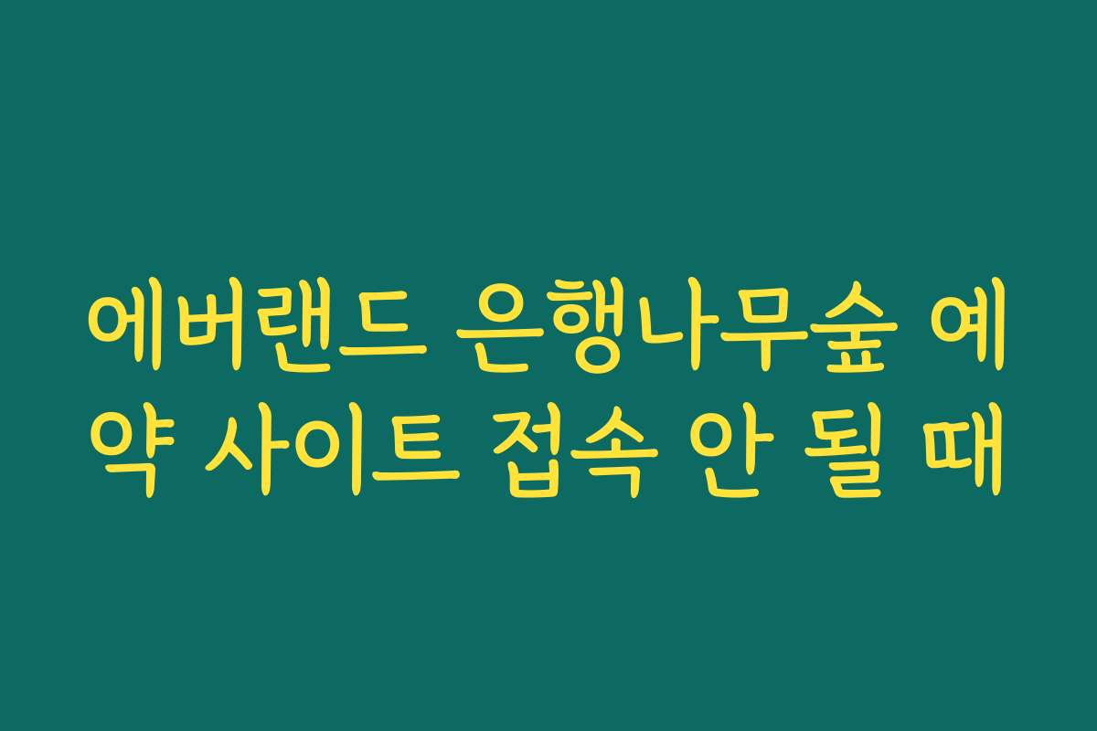 에버랜드 은행나무숲 예약 사이트 접속 안 될 때 에버랜드 은행나무숲 예약 사이트 접속 안 될 때