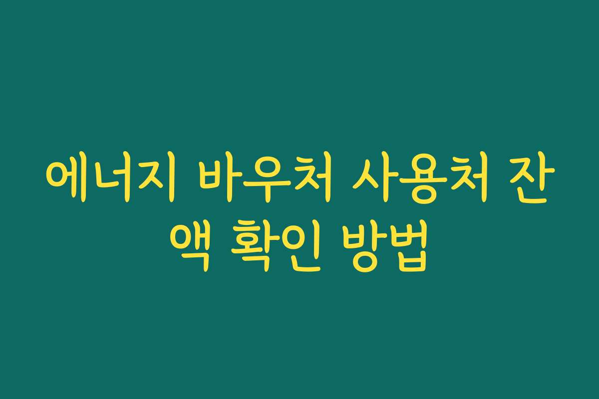에너지 바우처 사용처 잔액 확인 방법 에너지 바우처 사용처 잔액 확인 방법